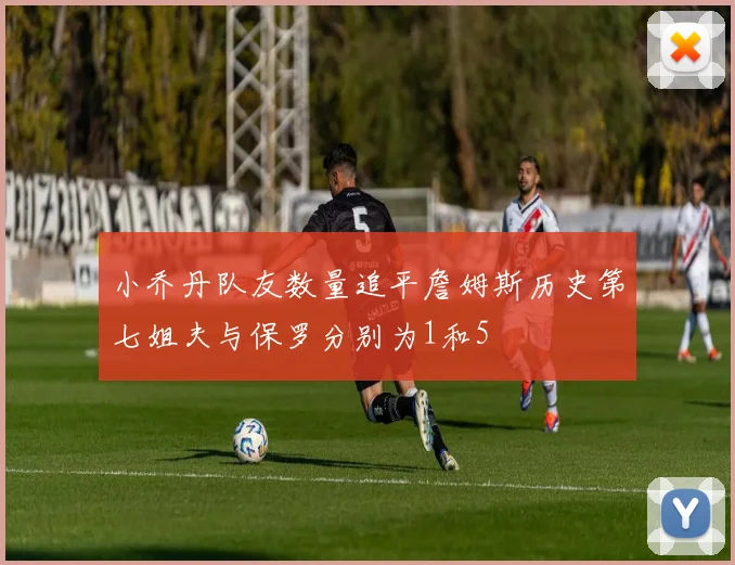 小乔丹队友数量追平詹姆斯历史第七姐夫与保罗分别为1和5