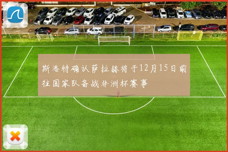斯洛特确认萨拉赫将于12月15日前往国家队备战非洲杯赛事