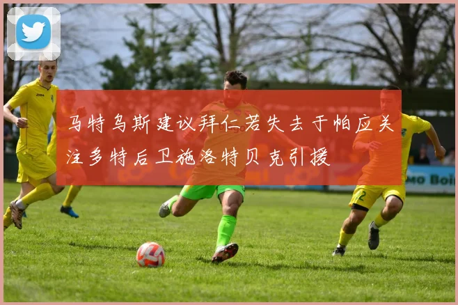 马特乌斯建议拜仁若失去于帕应关注多特后卫施洛特贝克引援