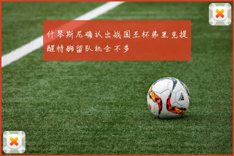 什琴斯尼确认出战国王杯弗里克提醒特狮留队机会不多