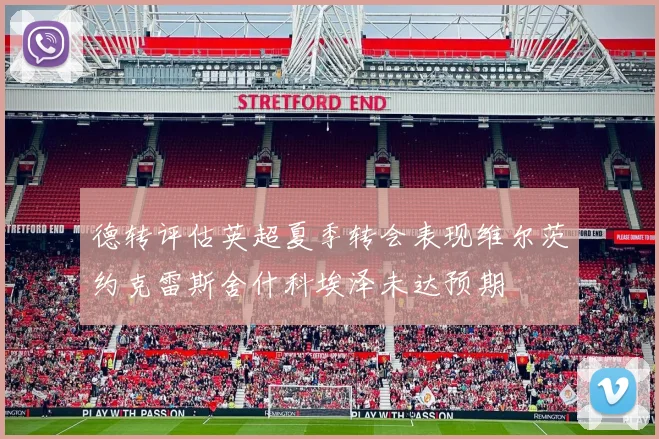 德转评估英超夏季转会表现维尔茨约克雷斯舍什科埃泽未达预期