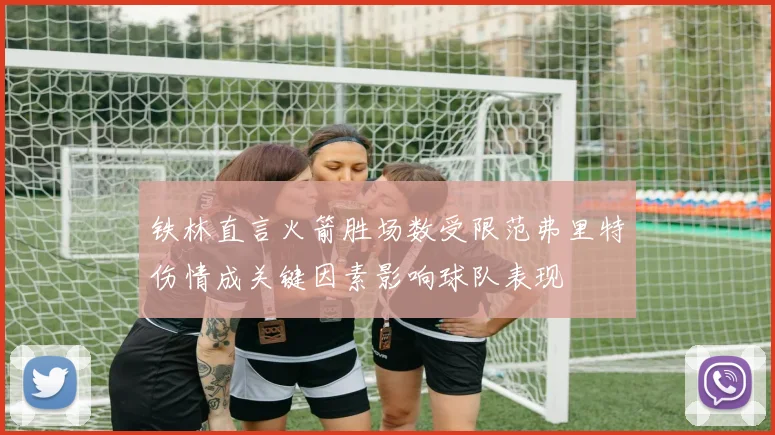 铁林直言火箭胜场数受限范弗里特伤情成关键因素影响球队表现