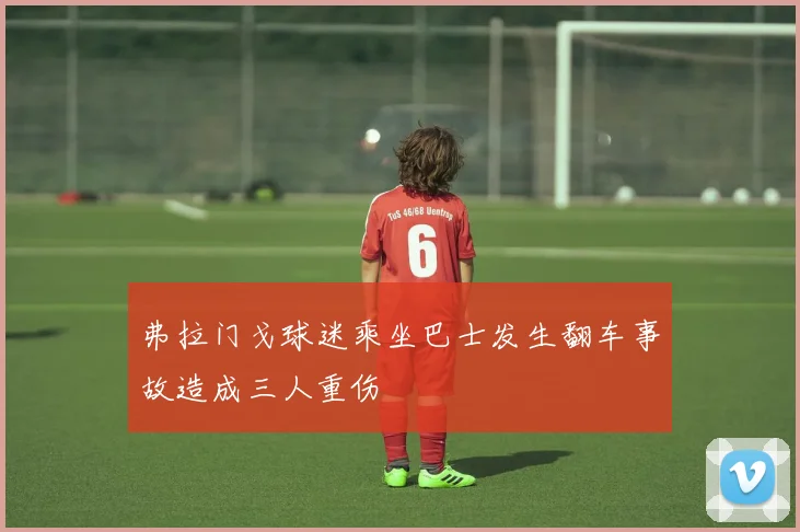 弗拉门戈球迷乘坐巴士发生翻车事故造成三人重伤