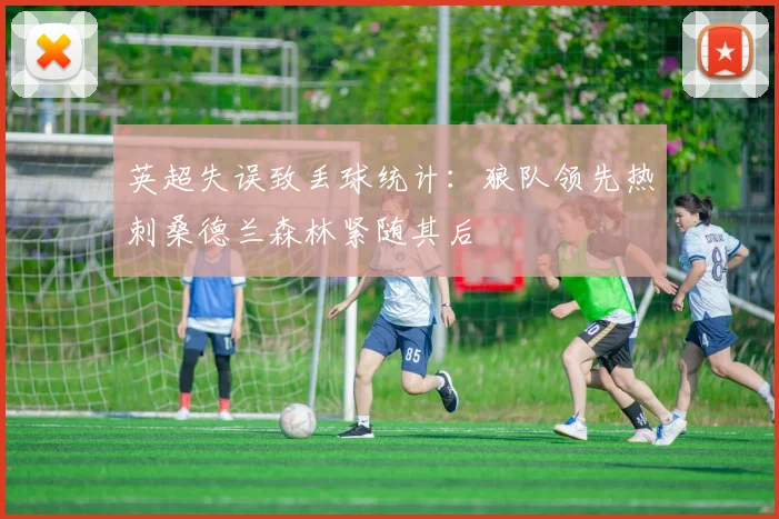 英超失误致丢球统计：狼队领先热刺桑德兰森林紧随其后