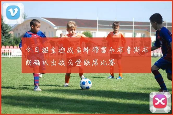 今日掘金迎战黄蜂穆雷和布鲁斯布朗确认出战戈登缺席比赛