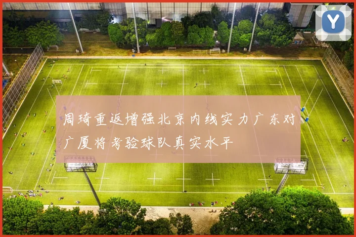 周琦重返增强北京内线实力广东对广厦将考验球队真实水平