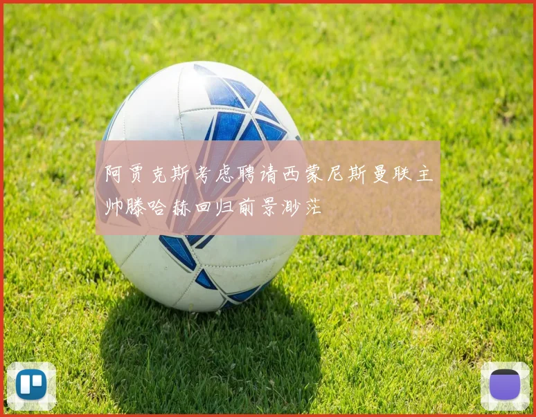 阿贾克斯考虑聘请西蒙尼斯曼联主帅滕哈赫回归前景渺茫