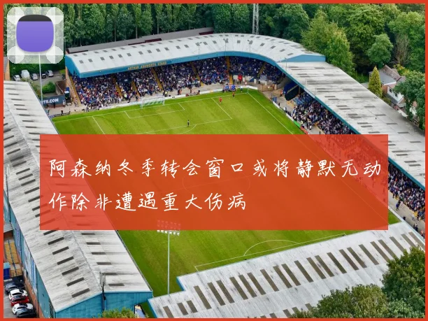 阿森纳冬季转会窗口或将静默无动作除非遭遇重大伤病