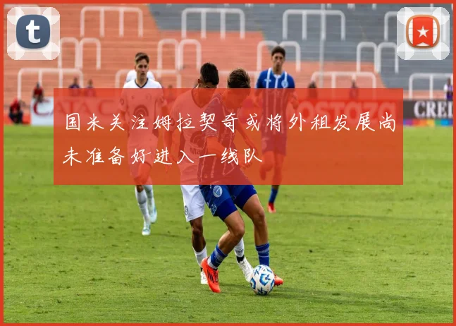 国米关注姆拉契奇或将外租发展尚未准备好进入一线队