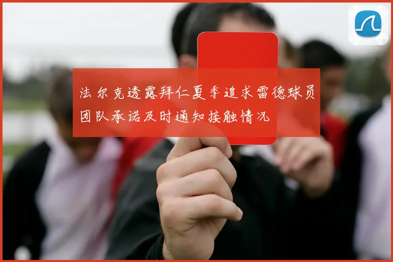 法尔克透露拜仁夏季追求雷德球员团队承诺及时通知接触情况