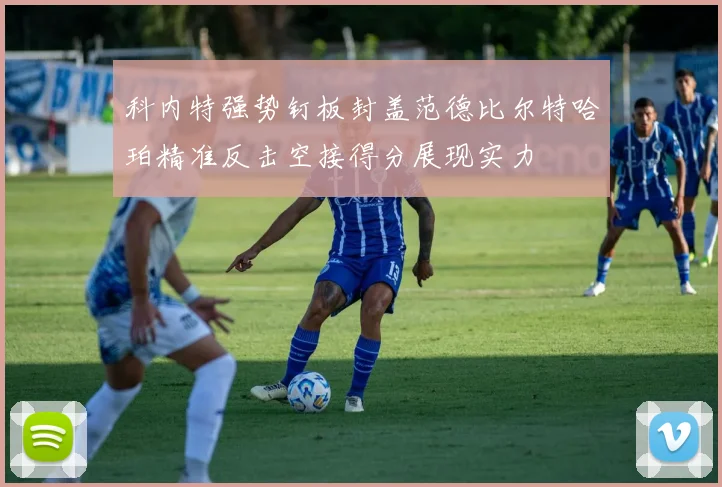 科内特强势钉板封盖范德比尔特哈珀精准反击空接得分展现实力