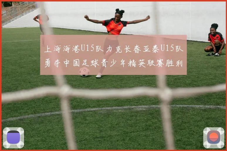 上海海港U15队力克长春亚泰U15队勇夺中国足球青少年精英联赛胜利