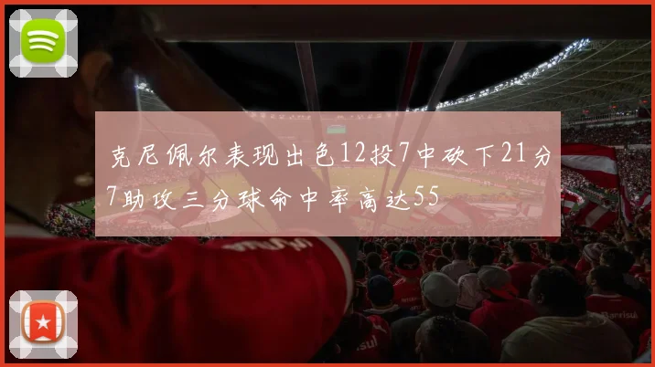 克尼佩尔表现出色12投7中砍下21分7助攻三分球命中率高达55